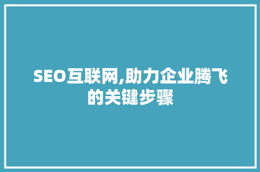 SEO互联网,助力企业腾飞的关键步骤 搜狗SEO
