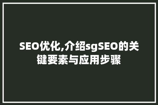 SEO优化,介绍sgSEO的关键要素与应用步骤 必应SEO SEO优化,介绍sgSEO的关键要素与应用步骤 必应SEO