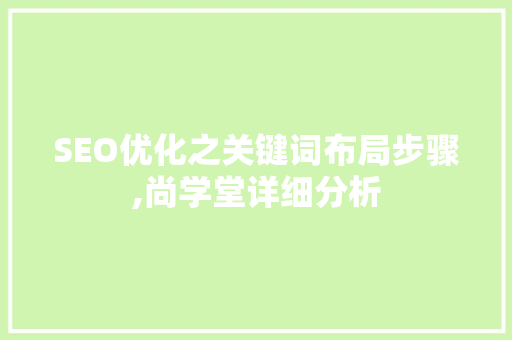 SEO优化之关键词布局步骤,尚学堂详细分析 神马SEO SEO优化之关键词布局步骤,尚学堂详细分析 神马SEO