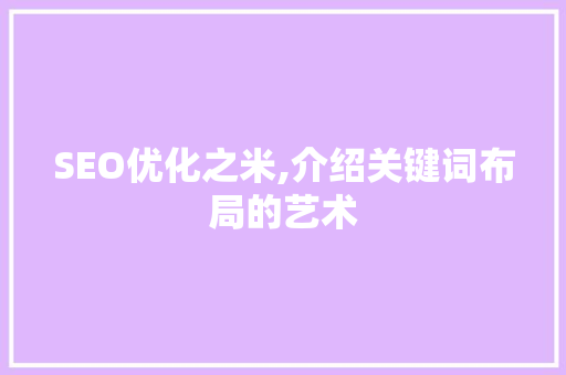SEO优化之米,介绍关键词布局的艺术 百度SEO
