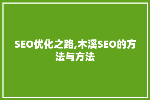 SEO优化之路,木溪SEO的方法与方法 神马SEO SEO优化之路,木溪SEO的方法与方法 神马SEO