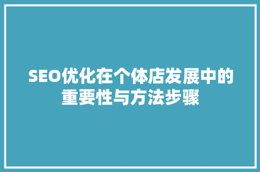 SEO优化在个体店发展中的重要性与方法步骤 百度SEO