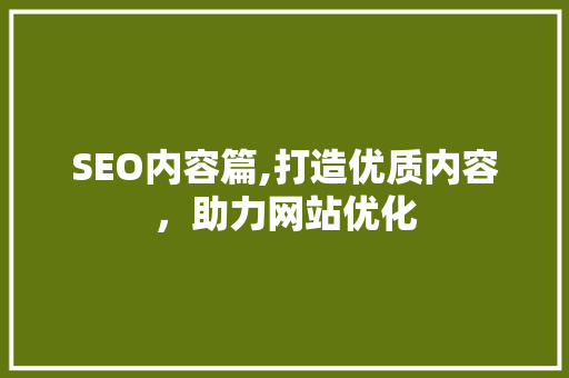 SEO内容篇,打造优质内容，助力网站优化 SEO关键词