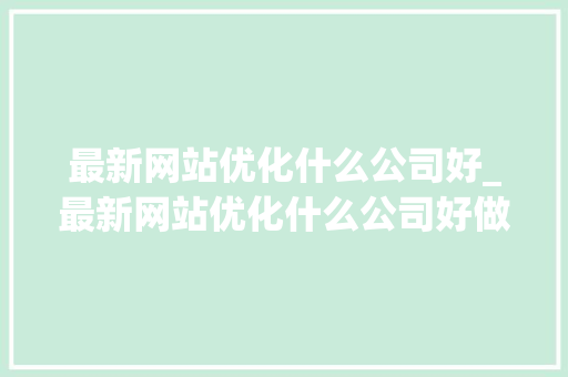 最新网站优化什么公司好_最新网站优化什么公司好做。 最新网站优化什么公司好_最新网站优化什么公司好做。 必应SEO