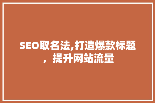 SEO取名法,打造爆款标题，提升网站流量 SEO关键词
