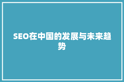 SEO在中国的发展与未来趋势 搜狗SEO
