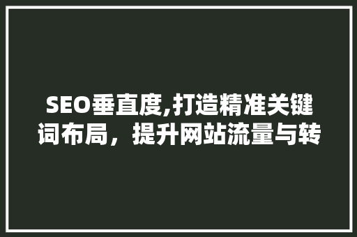SEO垂直度,打造精准关键词布局，提升网站流量与转化率 SEO关键词