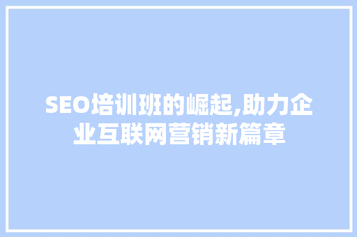 SEO培训班的崛起,助力企业互联网营销新篇章 网站建设公司