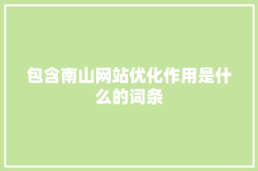 包含南山网站优化作用是什么的词条 包含南山网站优化作用是什么的词条 网站建设公司