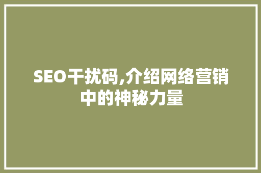 SEO干扰码,介绍网络营销中的神秘力量 必应SEO