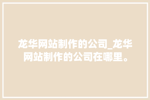 龙华网站制作的公司_龙华网站制作的公司在哪里。 龙华网站制作的公司_龙华网站制作的公司在哪里。 网站建设公司