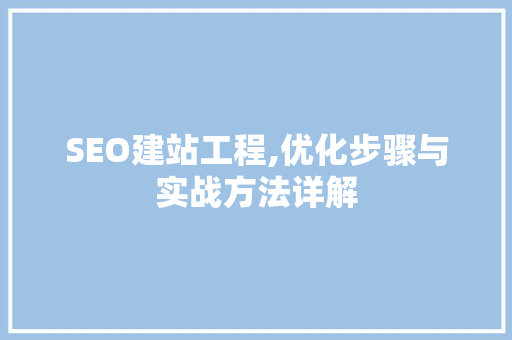 SEO建站工程,优化步骤与实战方法详解 SEO关键词