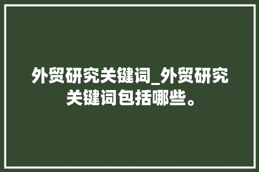 外贸研究关键词_外贸研究关键词包括哪些。 外贸研究关键词_外贸研究关键词包括哪些。 SEO关键词