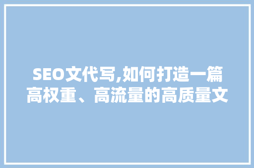 SEO文代写,如何打造一篇高权重、高流量的高质量文章 网站建设公司