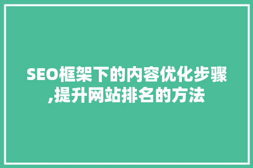 SEO框架下的内容优化步骤,提升网站排名的方法 SEO关键词
