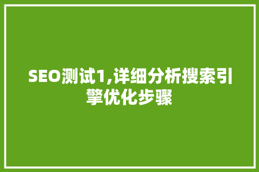 SEO测试1,详细分析搜索引擎优化步骤 搜狗SEO