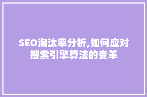 SEO淘汰率分析,如何应对搜索引擎算法的变革 搜狗SEO