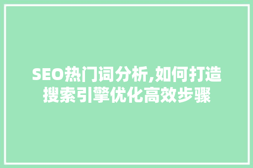 SEO热门词分析,如何打造搜索引擎优化高效步骤 SEO关键词 SEO热门词分析,如何打造搜索引擎优化高效步骤 SEO关键词