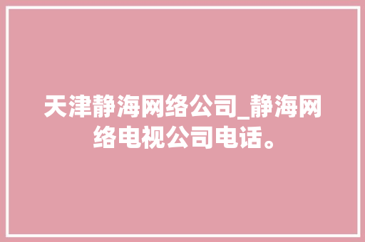 天津静海网络公司_静海网络电视公司电话。 天津静海网络公司_静海网络电视公司电话。 网站建设公司