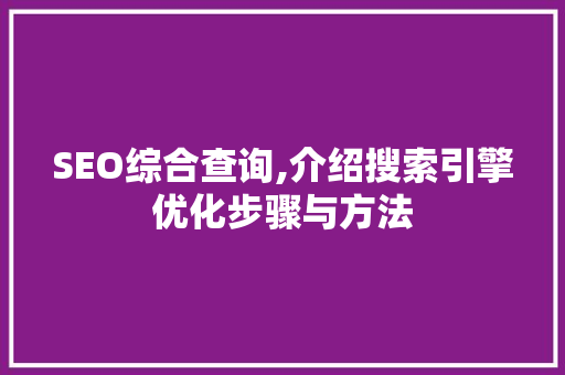 SEO综合查询,介绍搜索引擎优化步骤与方法 神马SEO