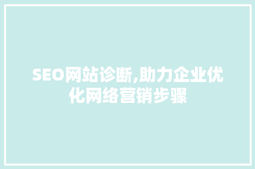 SEO网站诊断,助力企业优化网络营销步骤 搜狗SEO