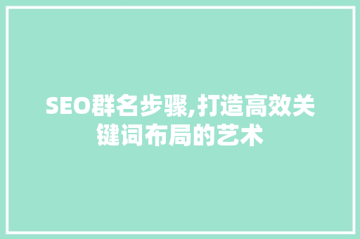 SEO群名步骤,打造高效关键词布局的艺术 网站建设公司