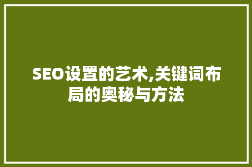 SEO设置的艺术,关键词布局的奥秘与方法 必应SEO