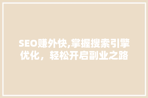 SEO赚外快,掌握搜索引擎优化,轻松开启副业之路 网站建设公司 SEO赚外快,掌握搜索引擎优化,轻松开启副业之路 网站建设公司