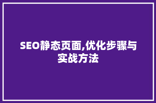 SEO静态页面,优化步骤与实战方法 SEO关键词