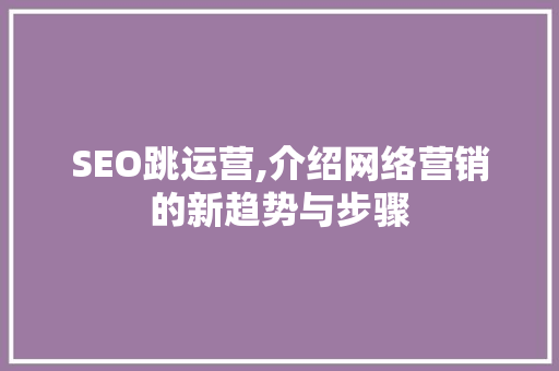 SEO跳运营,介绍网络营销的新趋势与步骤 SEO关键词