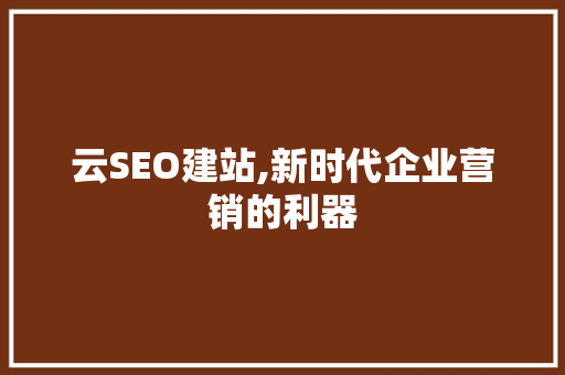 云SEO建站,新时代企业营销的利器