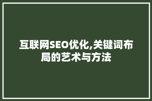 互联网SEO优化,关键词布局的艺术与方法 搜狗SEO