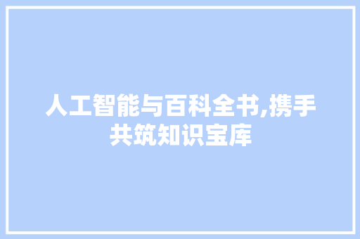 人工智能与百科全书,携手共筑知识宝库 搜狗SEO