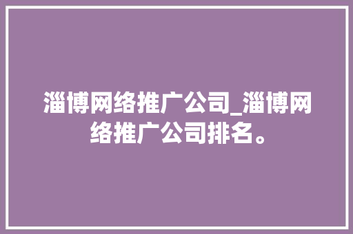淄博网络推广公司_淄博网络推广公司排名。 淄博网络推广公司_淄博网络推广公司排名。 网站建设公司