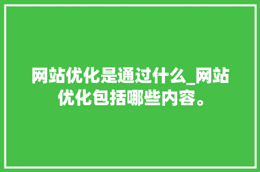 网站优化是通过什么_网站优化包括哪些内容。 网站优化是通过什么_网站优化包括哪些内容。 百度SEO