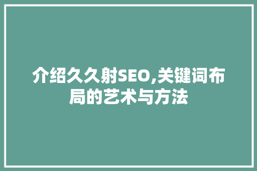 介绍久久射SEO,关键词布局的艺术与方法 必应SEO