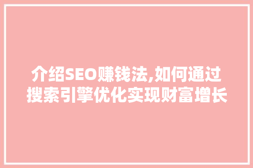 介绍SEO赚钱法,如何通过搜索引擎优化实现财富增长 SEO关键词