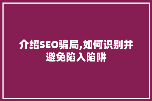 介绍SEO骗局,如何识别并避免陷入陷阱 搜狗SEO
