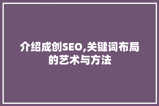 介绍成创SEO,关键词布局的艺术与方法