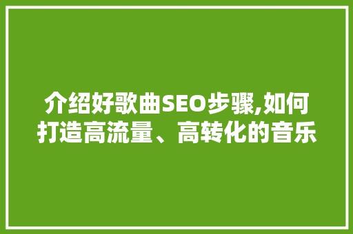 介绍好歌曲SEO步骤,如何打造高流量、高转化的音乐平台 SEO关键词