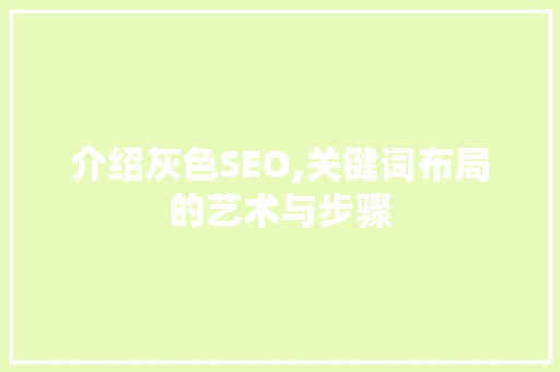 介绍灰色SEO,关键词布局的艺术与步骤 必应SEO