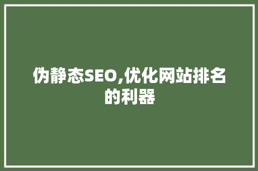 伪静态SEO,优化网站排名的利器 神马SEO
