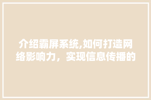 介绍霸屏系统,如何打造网络影响力，实现信息传播的霸主地位