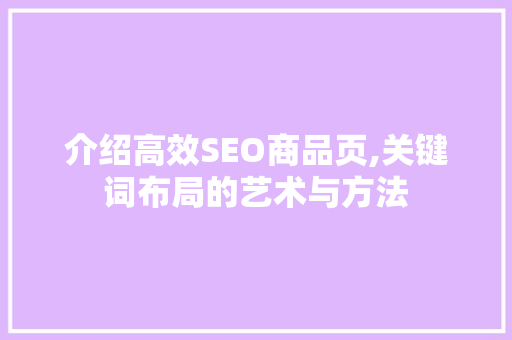 介绍高效SEO商品页,关键词布局的艺术与方法 必应SEO