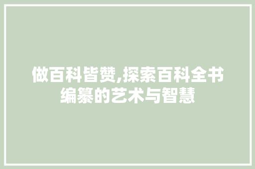 做百科皆赞,探索百科全书编纂的艺术与智慧 SEO关键词 做百科皆赞,探索百科全书编纂的艺术与智慧 SEO关键词