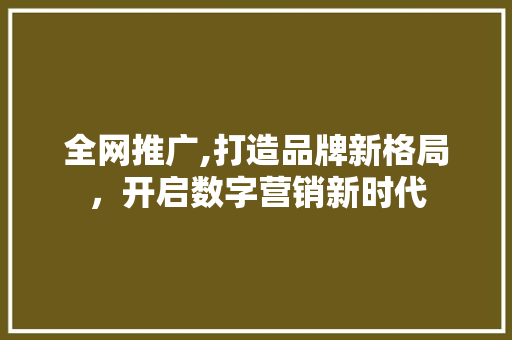 全网推广,打造品牌新格局，开启数字营销新时代 必应SEO