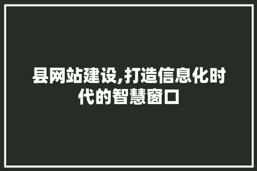 县网站建设,打造信息化时代的智慧窗口 搜狗SEO