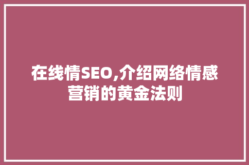 在线情SEO,介绍网络情感营销的黄金法则 百度SEO
