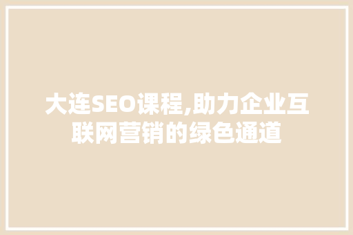 大连SEO课程,助力企业互联网营销的绿色通道 网站建设公司