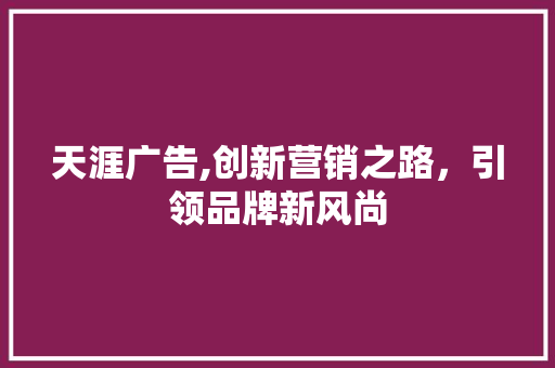 天涯广告,创新营销之路，引领品牌新风尚
